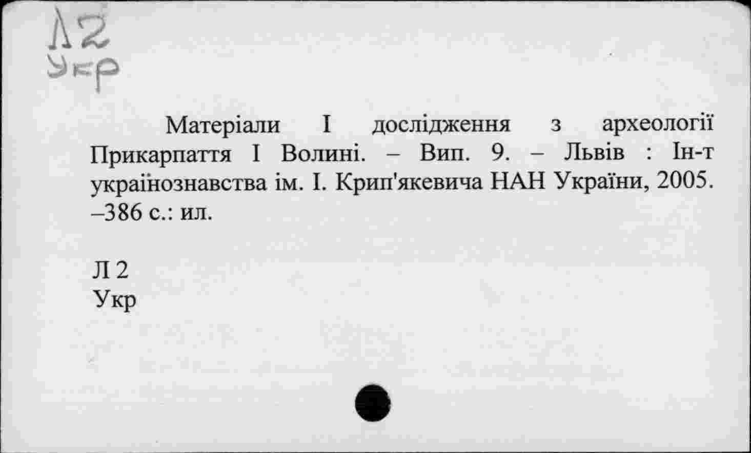 ﻿À2
Матеріали І дослідження з археології Прикарпаття І Волині. - Вип. 9. — Львів : Ін-т українознавства ім. І. Крип'якевича НАН України, 2005. -386 с.: ил.
Л2 Укр